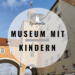 Museum mit Kindern in Regensburg